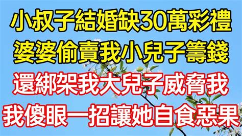 小叔子結婚缺30萬彩禮，婆婆偷賣我小兒子籌錢，還綁架我大兒子威脅我，我傻眼一招讓她自食惡果情感故事為人處世生活經驗 退休生活 老年生活 养老孝顺 子女不孝完结文 完结小说