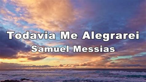 Todavia Me Alegrarei Samuel Messias Letra Youtube