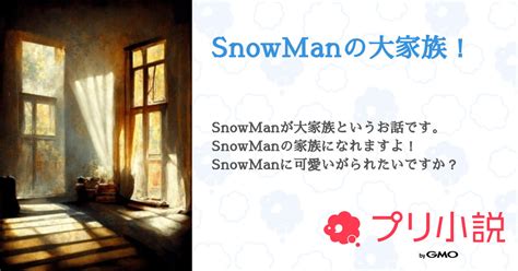 Snowmanの大家族！ 全79話 【連載中】（ お も ち 。 🐈‍⬛🪄さんの夢小説） 無料スマホ夢小説ならプリ小説 Bygmo