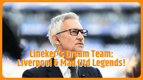 Gary Lineker Picks Liverpool And Man Utd Legends In His Dream Five A