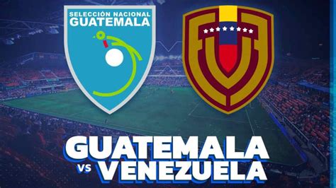 Venezuela Vs Guatemala En Houston Fecha Horario Y Cuándo Salen A La