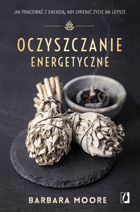 Oczyszczanie energetyczne Jak pracować z energią aby zmienić życie na