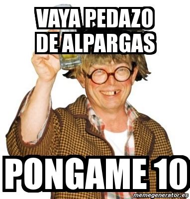 Meme Personalizado Vaya Pedazo De Alpargas Pongame