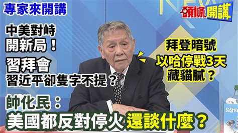 【專家來開講】中美對峙“開新局”！ “習拜會”習近平卻隻字不提？ 拜登暗號“以哈停戰3天”藏貓膩？ 帥化民：美國都反對停火“還談什麼”？頭條