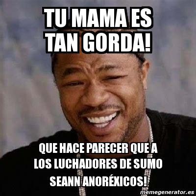 Meme Yo Dawg TU MAMA ES TAN GORDA Que Hace Parecer QUE A Los