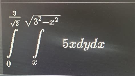 Solved ∫023∫x32−x25xdydx