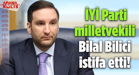 ADANA KULİS İYİ Parti milletvekili Bilal Bilici istifa etti