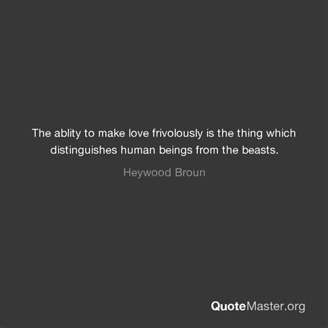 The Ablity To Make Love Frivolously Is The Thing Which Distinguishes