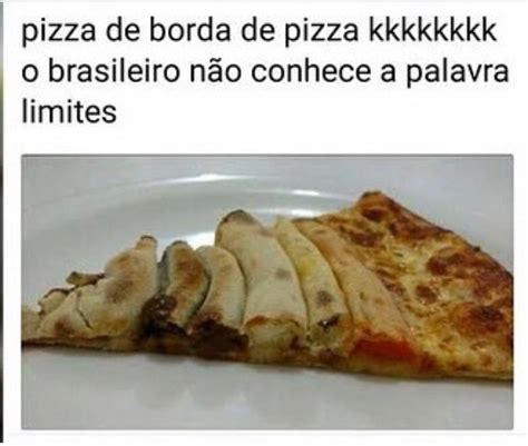 Pizza de borda de pizza kkkkkkkk o brasileiro não conhece a palavra