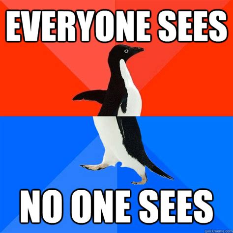 Everyone Sees No One Sees Socially Awesome Awkward Penguin Quickmeme