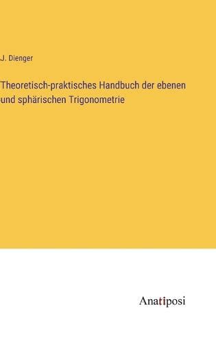 Theoretisch praktisches Handbuch der ebenen und sphärischen