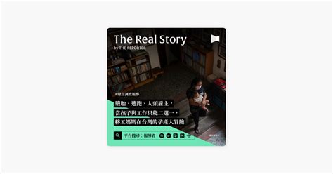 ‎在 Apple Podcasts 上的《《the Real Story》by 報導者》：調查報導｜墮胎、逃跑、人頭雇主，當孩子與工作只能二選一，移工媽媽在台灣的孕產大冒險