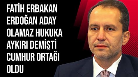 Fatih Erbakan Erdoğan Hukuken Aday Olamaz Demişti Cumhur İttifakı na