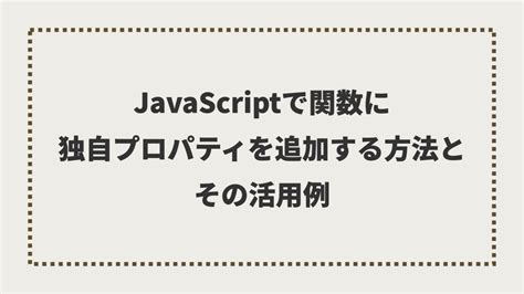 Javascriptで関数に独自プロパティを追加する方法とその活用例 Javascript Qiita