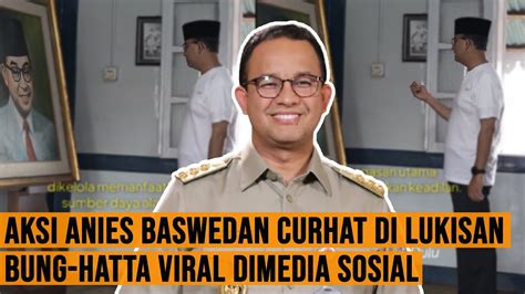 Aksi Anies Baswedan Curhat Di Lukisan Bung Hatta Viral Dimedia Sosial