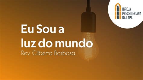 Eu Sou A Luz Do Mundo Rev Gilberto Barbosa Youtube