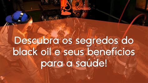 Descubra os segredos do black oil e seus benefícios para a saúde