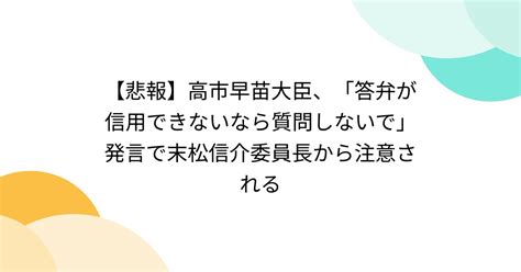 【悲報】高市早苗大臣、「答弁が信用できないなら質問しないで」発言で末松信介委員長から注意される Togetter トゥギャッター