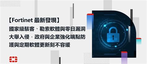 Fortinet最新發現：國家級駭客、勒索軟體與零日漏洞大舉入侵政府與企業 強化端點防護與定期軟體更新刻不容緩 Ithome