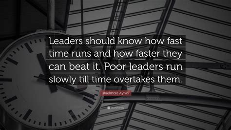 Israelmore Ayivor Quote “leaders Should Know How Fast Time Runs And