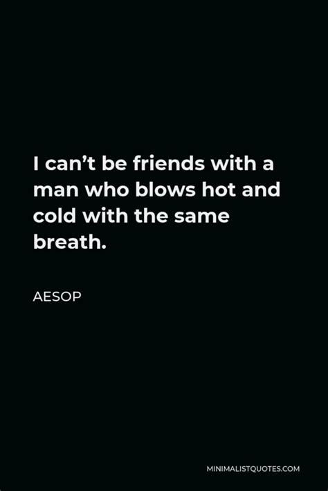 Aesop Quote I Cant Be Friends With A Man Who Blows Hot And Cold With The Same Breath