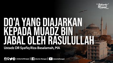 Do A Yang Diajarkan Kepada Muadz Bin Jabal Oleh Rasulullah Ustadz Dr