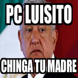 Meme Personalizado Pc Luisito Chinga Tu Madre 33353467