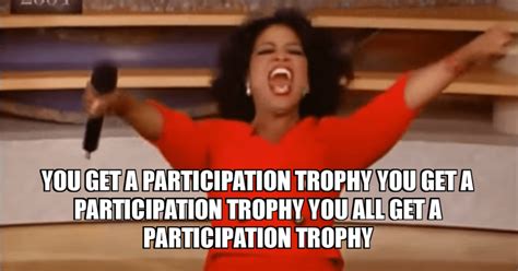 You Get A Participation Trophy You Get A Participation Trophy You All Get A Participation Trophy