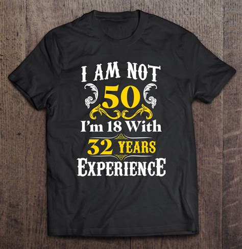 Im Not 50 Im 18 With 32 Years Experience Tee 50th Birthday