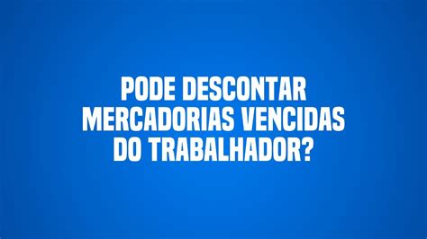 Pode Descontar Mercadorias Vencidas Do Trabalhador Advogado Trabalho