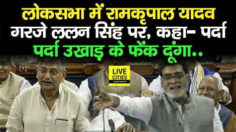 Lok Sabha Monsoon Session में Ramkripal Yadav ने Lalan Singh और Jdu को