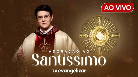 Adora O Ao Sant Ssimo Tv Evangelizar Ao Vivo