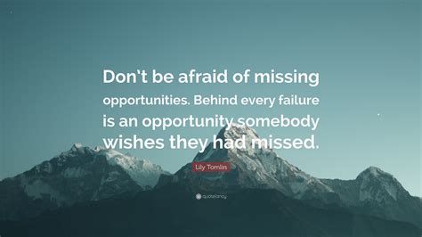 Lily Tomlin Quote Dont Be Afraid Of Missing Opportunities Behind