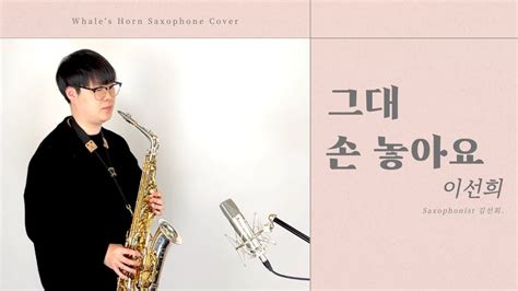 색소폰 커버 연주 그대 손 놓아요 이선희 Whales Horn Saxophone Cover By 김선회 Youtube