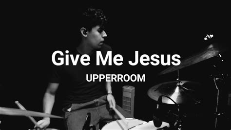 Give Me Jesus Drum Cover Upperroom Youtube