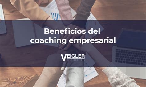 7 Beneficios Del Coaching Empresarial Veigler Business School