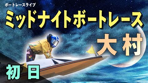 【ボートレースライブ】大村一般 ミッドナイトボートレースin大村 1st 初日 1〜12r Youtube