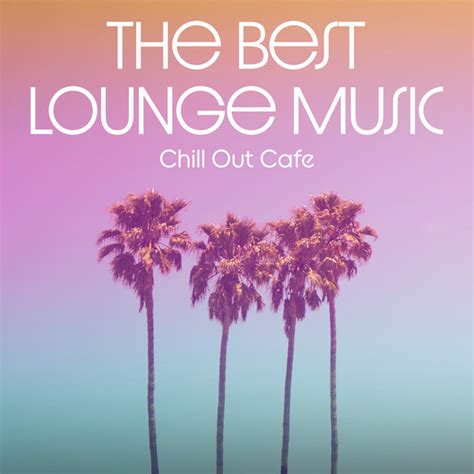 Chill Out Cafe The Best Lounge Music Album By Chilled Out Lounge