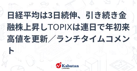 日経平均は3日続伸、引き続き金融株上昇しtopixは連日で年初来高値を更新／ランチタイムコメント 市況 株探ニュース