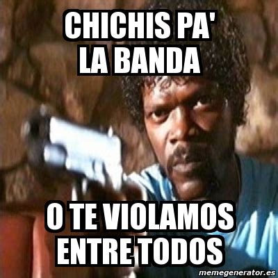 Meme Pulp Fiction Chichis Pa La Banda O Te Violamos Entre Todos