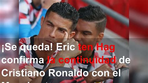 Se Queda Eric Ten Hag Confirma La Continuidad De Cristiano Ronaldo