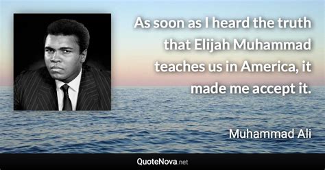 As Soon As I Heard The Truth That Elijah Muhammad Teaches Us In America It Made Me Accept It