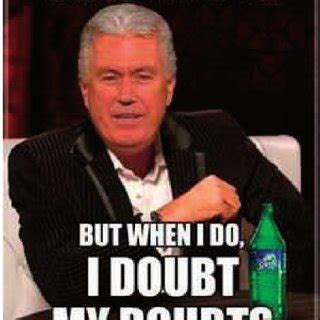 A humorous meme blending the “ doubt your doubts ” line with the ...