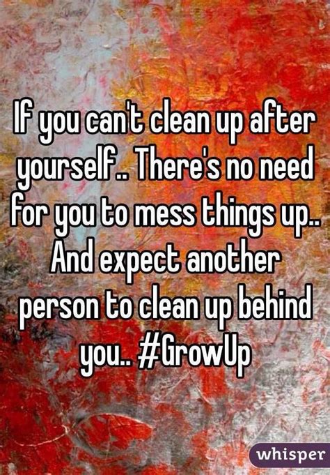 If You Cant Clean Up After Yourself Theres No Need For You To Mess