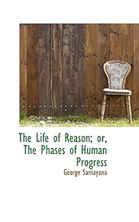 The Life Of Reason Or The Phases Of Human Progress Santayana George