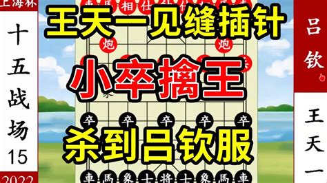 象棋神少帅：2022上海杯15 王天一见缝插针 小卒擒王 杀到吕钦服 Youtube