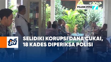 Selidiki Korupsi Dana Cukai 18 Kades Diperiksa Polisi POJOK PITU JTV