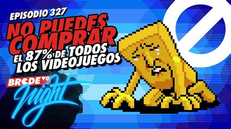 No Puedes Comprar El 87 De Todos Los Videojuegos BRCDEvg Night 327