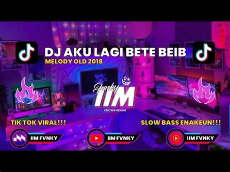 DJ AKU LAGI BETE BEIB X MELODY OLD 2018 FYP TIK TOK VIRAL BY IIM