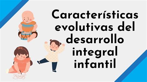 Características evolutivas del desarrollo integral infantil YouTube